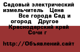 Садовый электрический измельчитель › Цена ­ 17 000 - Все города Сад и огород » Другое   . Краснодарский край,Сочи г.